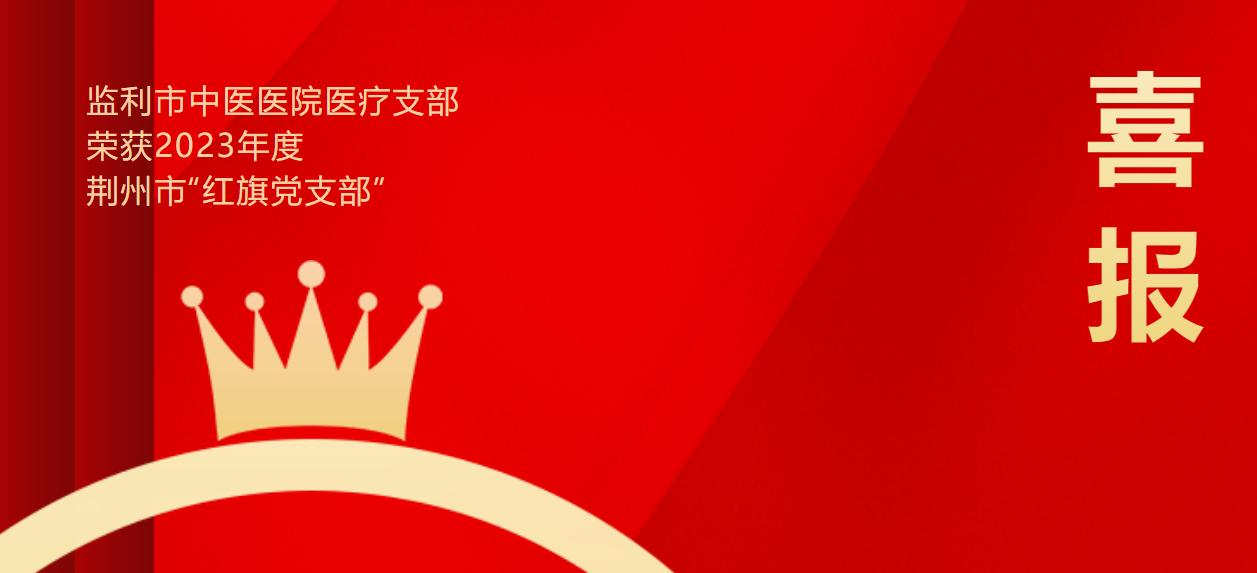 喜報(bào)|監(jiān)利市中醫(yī)醫(yī)院醫(yī)療支部榮獲2023年度荊州市”紅旗黨支部“